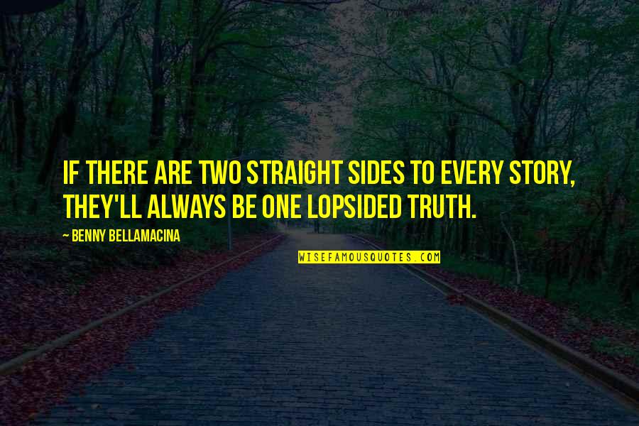 Two Sides Of Story Quotes By Benny Bellamacina: If there are two straight sides to every