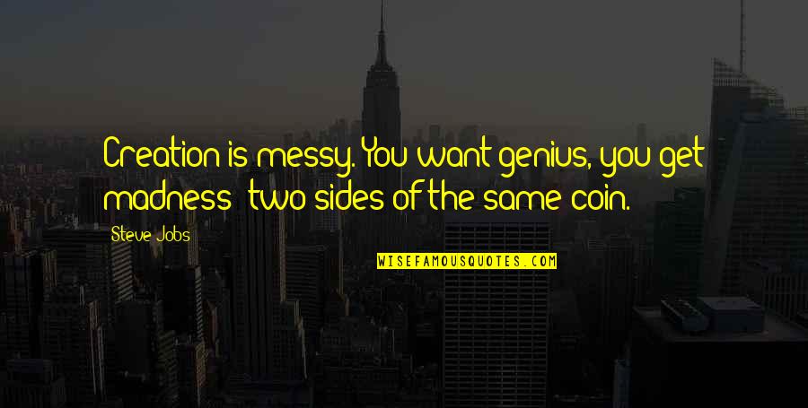 Two Sides Of The Same Coin Quotes By Steve Jobs: Creation is messy. You want genius, you get