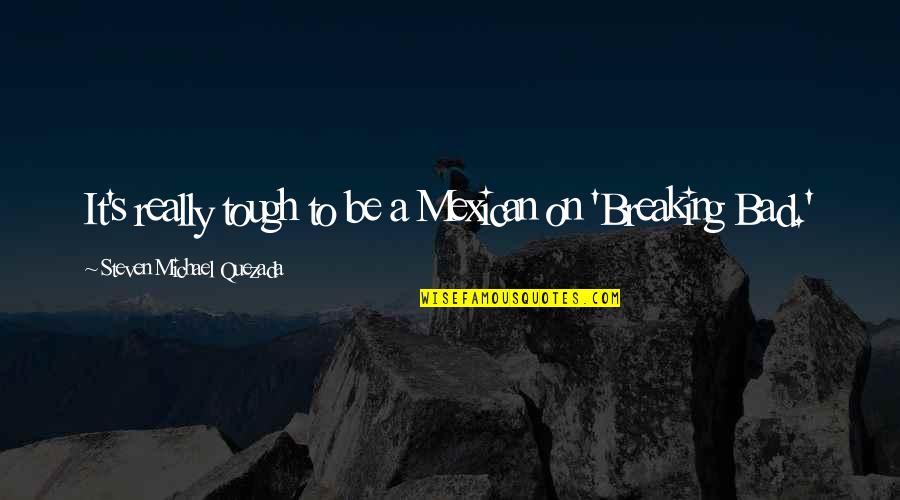 Two Sides To The Story Quotes By Steven Michael Quezada: It's really tough to be a Mexican on