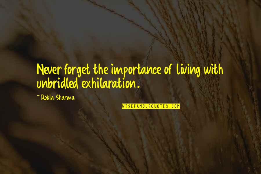 Two Solitudes Quotes By Robin Sharma: Never forget the importance of living with unbridled