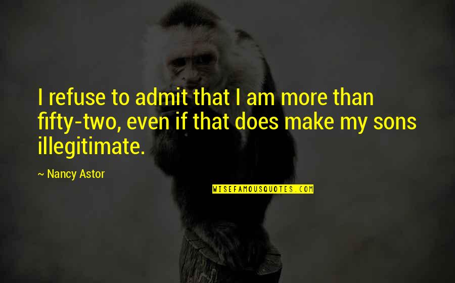 Two Sons Quotes By Nancy Astor: I refuse to admit that I am more