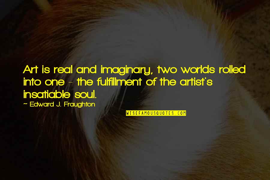 Two Soul Quotes By Edward J. Fraughton: Art is real and imaginary, two worlds rolled Two Soul Quotes By Edward J. Fraughton: Art is real and imaginary, two worlds rolled