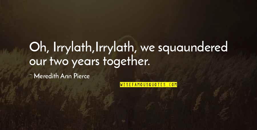 Two Soul Quotes By Meredith Ann Pierce: Oh, Irrylath,Irrylath, we squaundered our two years together. Two Soul Quotes By Meredith Ann Pierce: Oh, Irrylath,Irrylath, we squaundered our two years together.