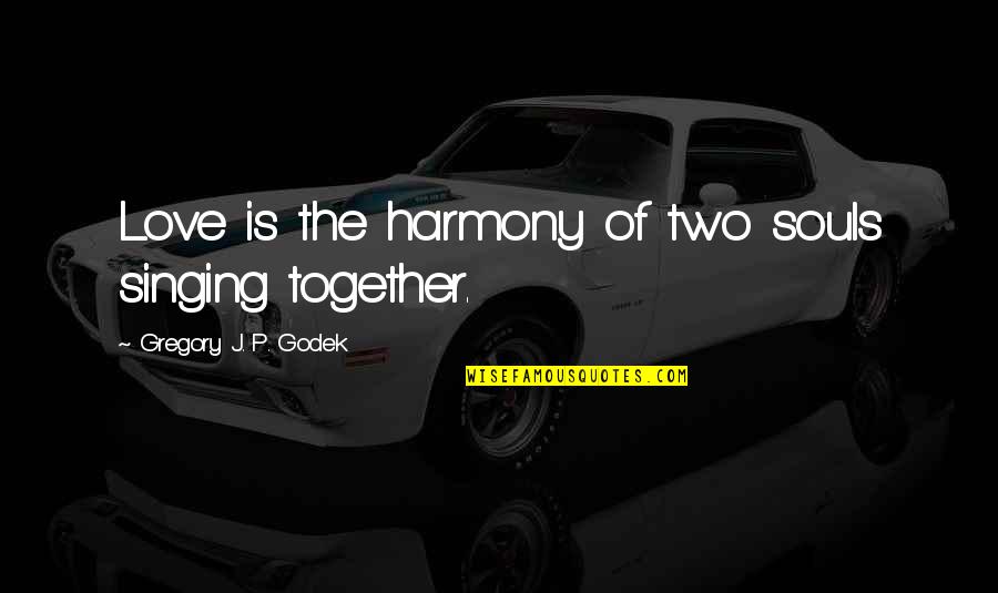 Two Souls Quotes By Gregory J. P. Godek: Love is the harmony of two souls singing Two Souls Quotes By Gregory J. P. Godek: Love is the harmony of two souls singing