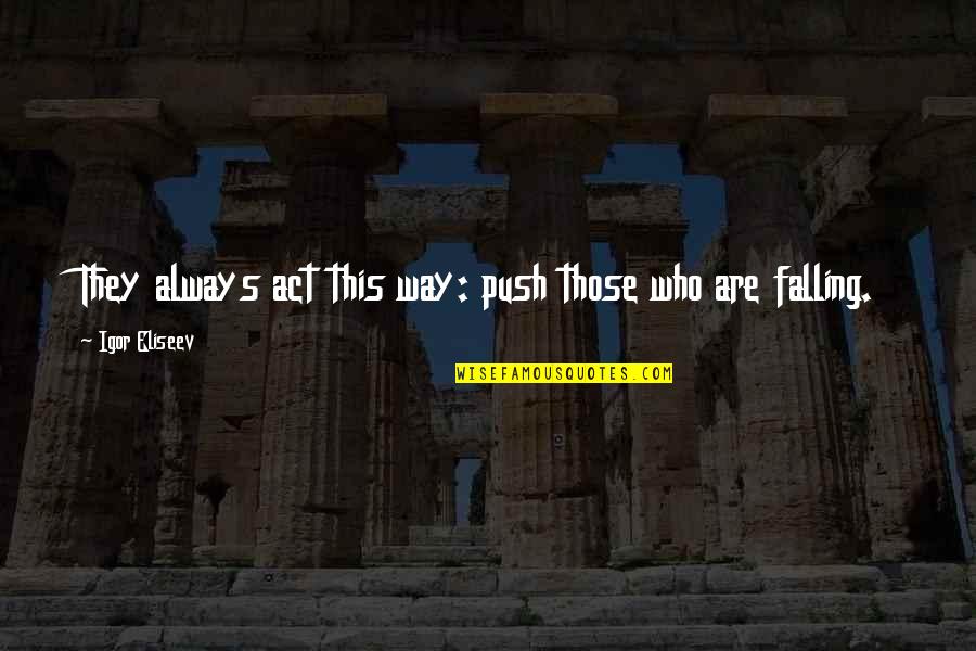 Two Souls Quotes By Igor Eliseev: They always act this way: push those who Two Souls Quotes By Igor Eliseev: They always act this way: push those who