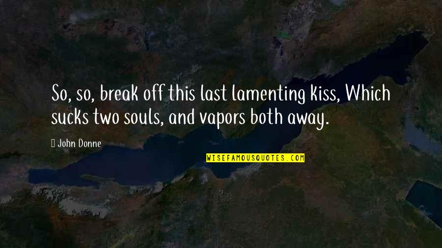 Two Souls Quotes By John Donne: So, so, break off this last lamenting kiss,