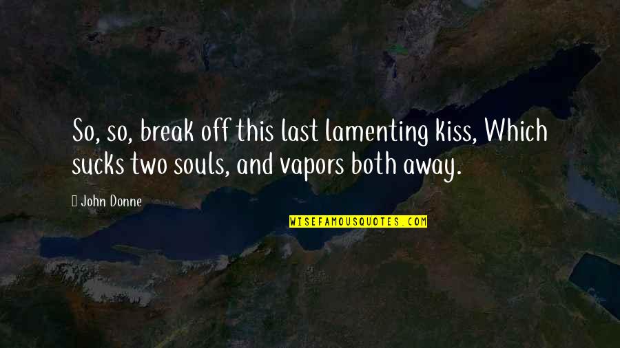Two Souls Quotes By John Donne: So, so, break off this last lamenting kiss, Two Souls Quotes By John Donne: So, so, break off this last lamenting kiss,
