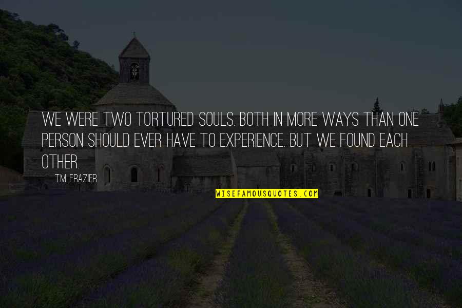 Two Souls Quotes By T.M. Frazier: We were two tortured souls. Both in more Two Souls Quotes By T.M. Frazier: We were two tortured souls. Both in more
