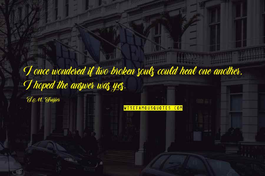 Two Souls Quotes By T.M. Frazier: I once wondered if two broken souls could Two Souls Quotes By T.M. Frazier: I once wondered if two broken souls could
