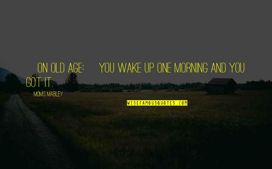 Two Stock Quotes By Moms Mabley: [On old age:] You wake up one morning