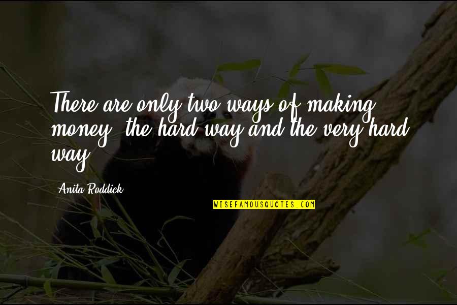 Two The Hard Way Quotes By Anita Roddick: There are only two ways of making money: