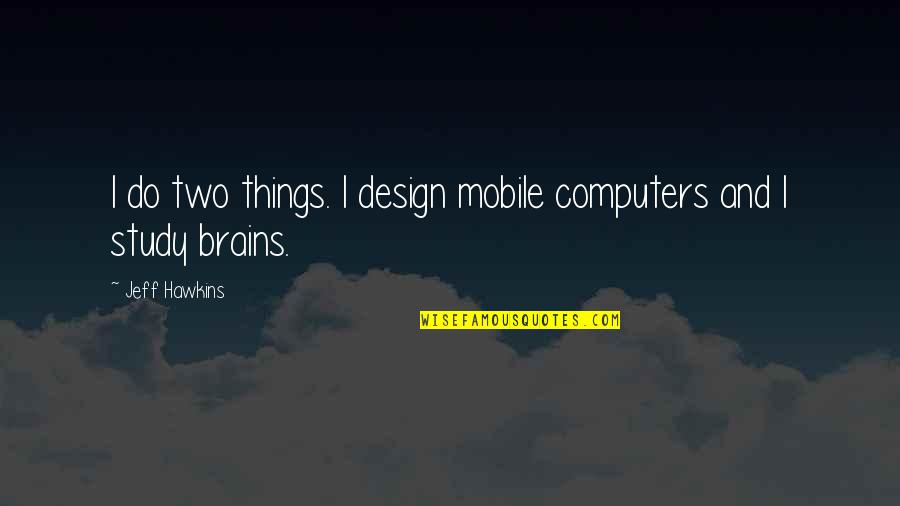Two Things Quotes By Jeff Hawkins: I do two things. I design mobile computers