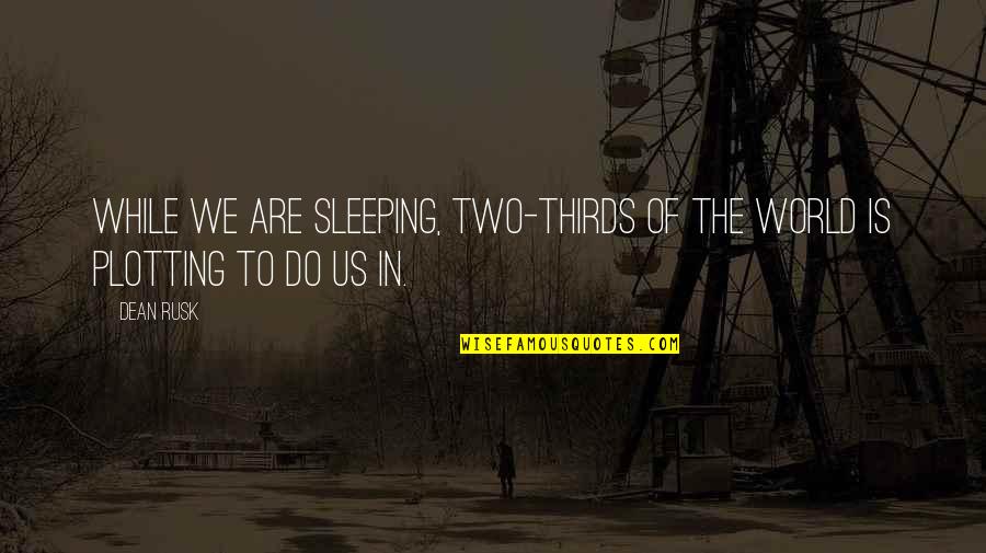 Two Thirds World Quotes By Dean Rusk: While we are sleeping, two-thirds of the world