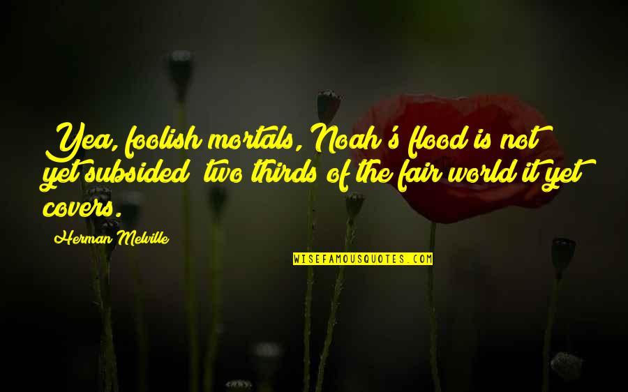 Two Thirds World Quotes By Herman Melville: Yea, foolish mortals, Noah's flood is not yet Two Thirds World Quotes By Herman Melville: Yea, foolish mortals, Noah's flood is not yet