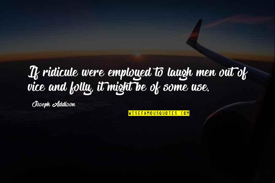 Two Thirds World Quotes By Joseph Addison: If ridicule were employed to laugh men out Two Thirds World Quotes By Joseph Addison: If ridicule were employed to laugh men out