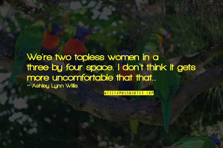 Two Three And Four Quotes By Ashley Lynn Willis: We're two topless women in a three-by-four space.