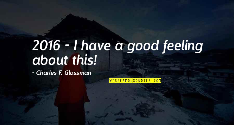 Two Timer Guys Quotes By Charles F. Glassman: 2016 - I have a good feeling about