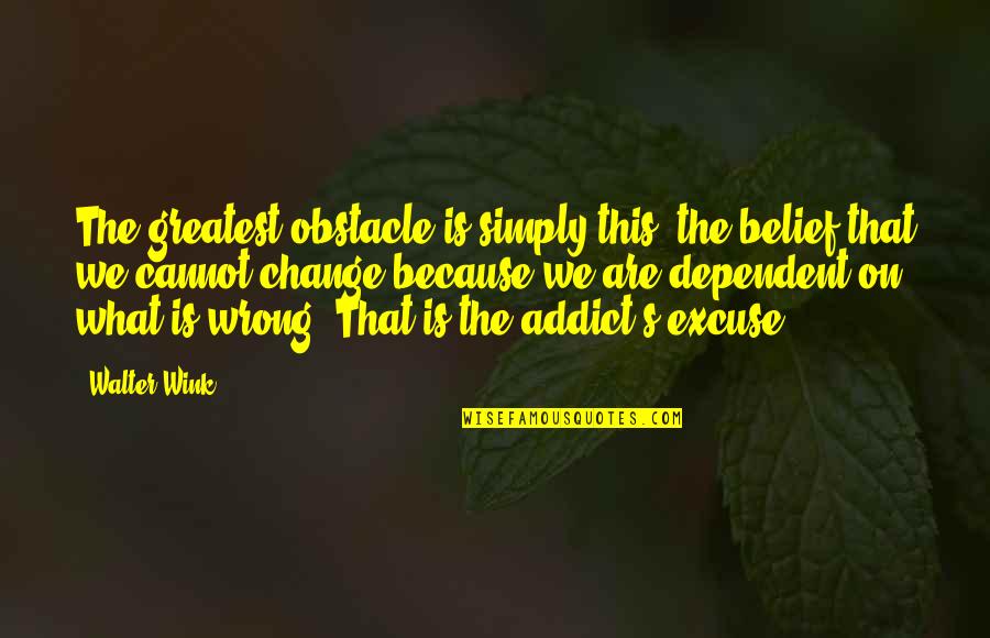 Two Timing Friends Quotes By Walter Wink: The greatest obstacle is simply this: the belief
