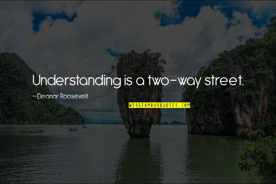 Two Way Street Quotes By Eleanor Roosevelt: Understanding is a two-way street.