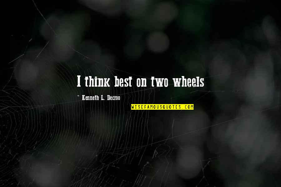 Two Wheels Quotes By Kenneth L. Decroo: I think best on two wheels Two Wheels Quotes By Kenneth L. Decroo: I think best on two wheels