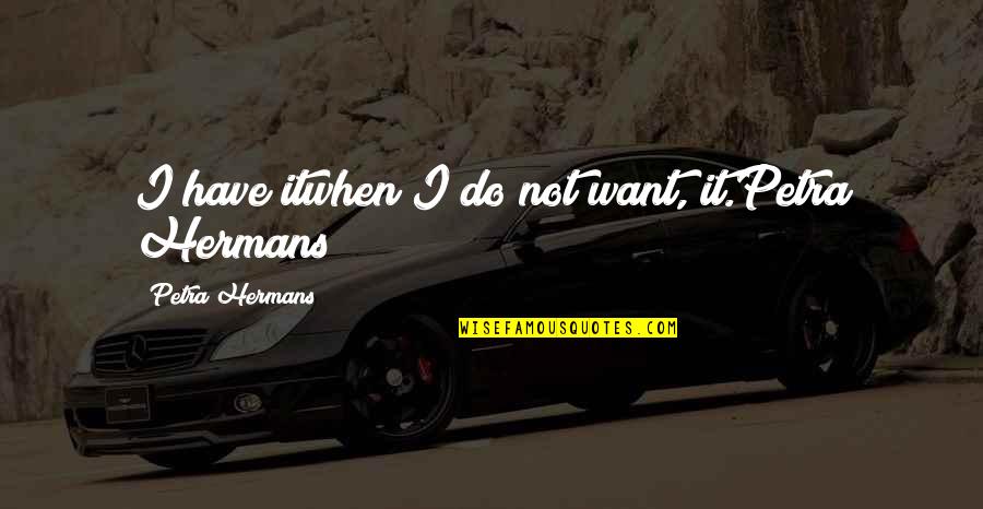 Two Wheels Quotes By Petra Hermans: I have itwhen I do not want, it.Petra
