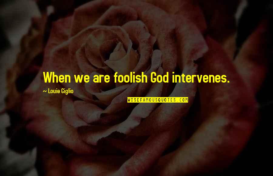 Two Word God Quotes By Louie Giglio: When we are foolish God intervenes.