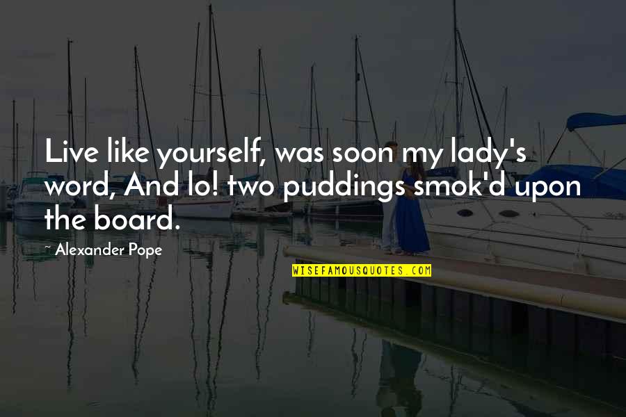 Two Word Quotes By Alexander Pope: Live like yourself, was soon my lady's word,