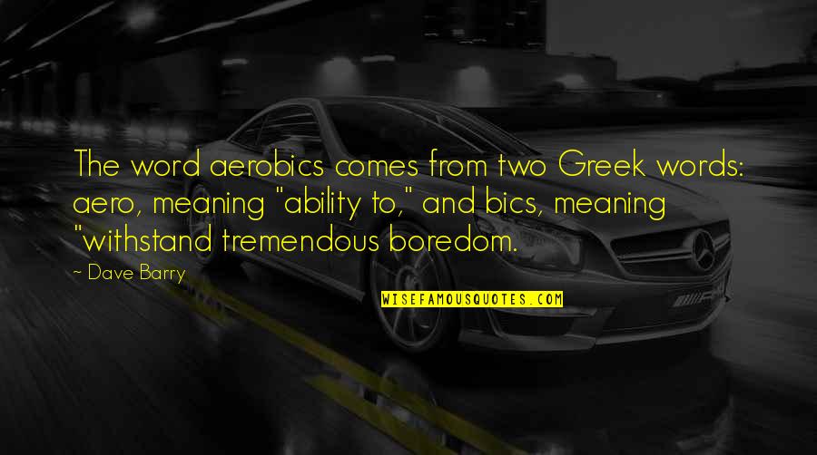 Two Word Quotes By Dave Barry: The word aerobics comes from two Greek words:
