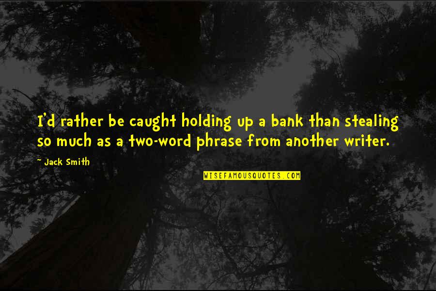 Two Word Quotes By Jack Smith: I'd rather be caught holding up a bank