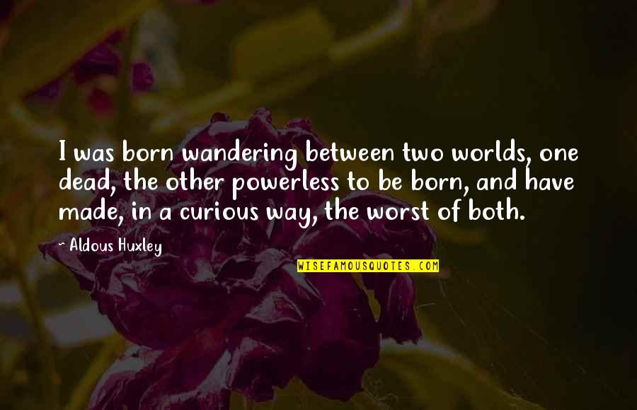Two Worlds 2 Quotes By Aldous Huxley: I was born wandering between two worlds, one