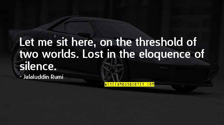 Two Worlds 2 Quotes By Jalaluddin Rumi: Let me sit here, on the threshold of