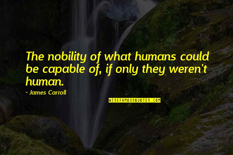 Two Worlds Became One Quotes By James Carroll: The nobility of what humans could be capable