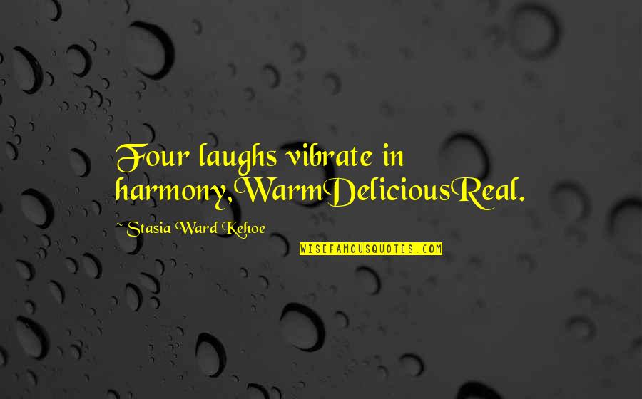 Two Worlds Became One Quotes By Stasia Ward Kehoe: Four laughs vibrate in harmony,WarmDeliciousReal.