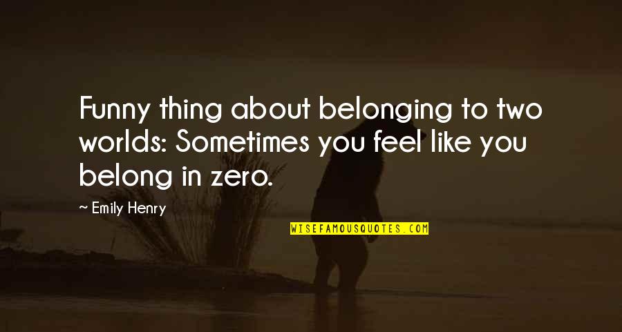 Two Worlds Quotes By Emily Henry: Funny thing about belonging to two worlds: Sometimes