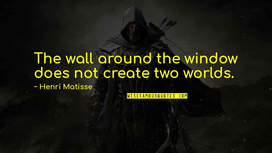 Two Worlds Quotes By Henri Matisse: The wall around the window does not create