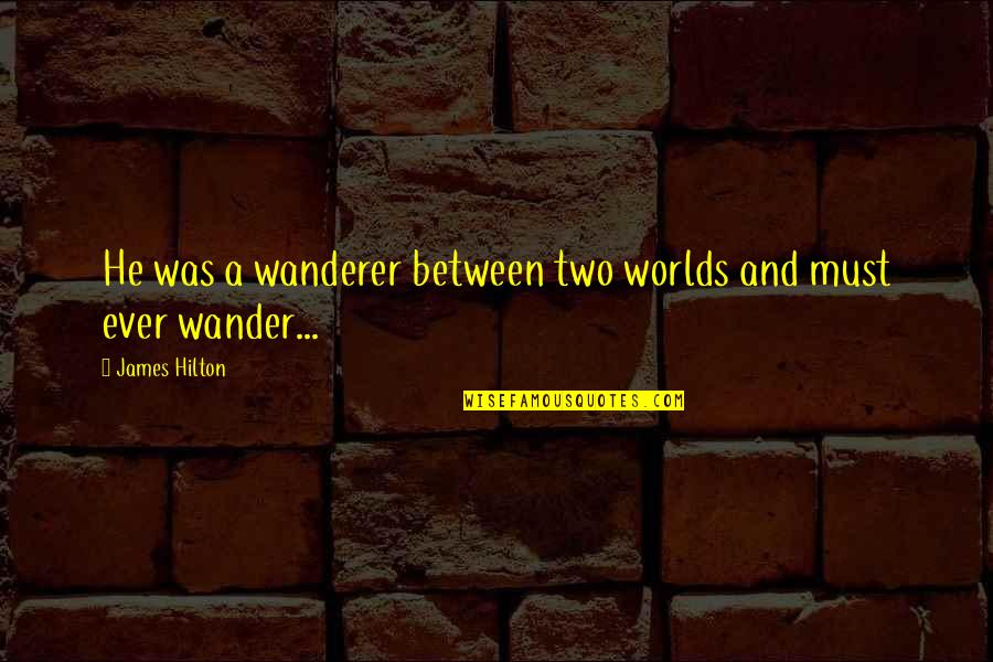 Two Worlds Quotes By James Hilton: He was a wanderer between two worlds and