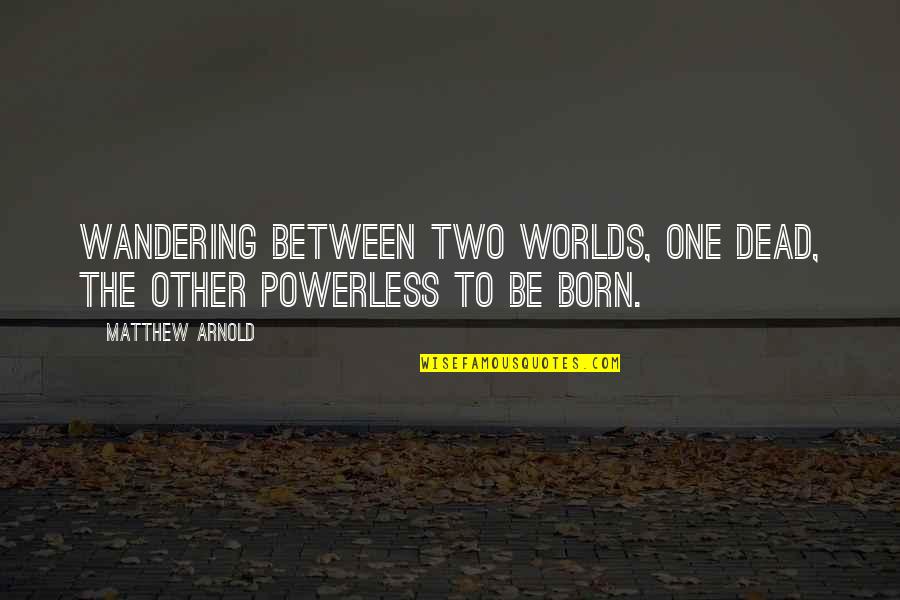 Two Worlds Quotes By Matthew Arnold: Wandering between two worlds, one dead, The other