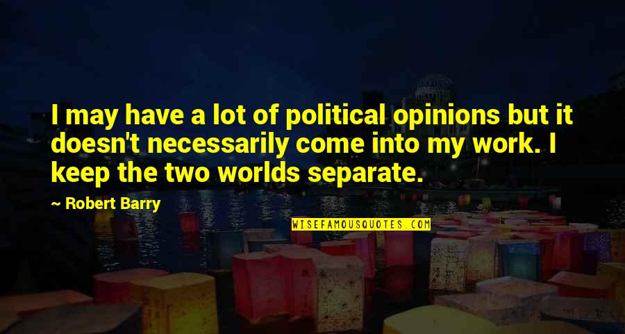 Two Worlds Quotes By Robert Barry: I may have a lot of political opinions