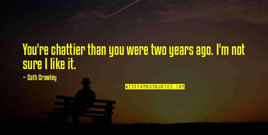 Two Years Ago Quotes By Cath Crowley: You're chattier than you were two years ago.