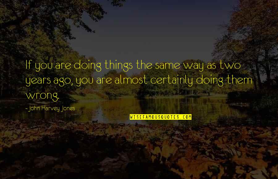 Two Years Ago Quotes By John Harvey-Jones: If you are doing things the same way Two Years Ago Quotes By John Harvey-Jones: If you are doing things the same way