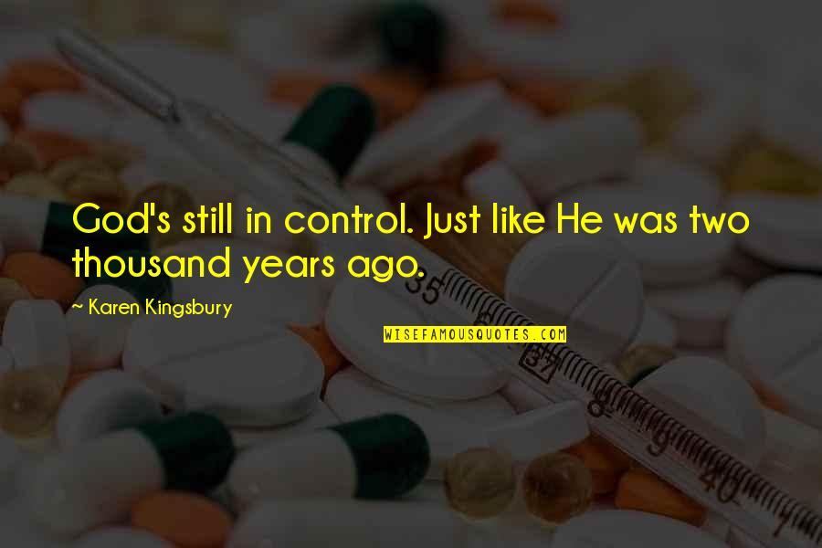 Two Years Ago Quotes By Karen Kingsbury: God's still in control. Just like He was Two Years Ago Quotes By Karen Kingsbury: God's still in control. Just like He was