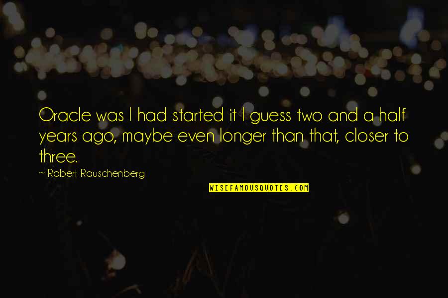 Two Years Ago Quotes By Robert Rauschenberg: Oracle was I had started it I guess Two Years Ago Quotes By Robert Rauschenberg: Oracle was I had started it I guess