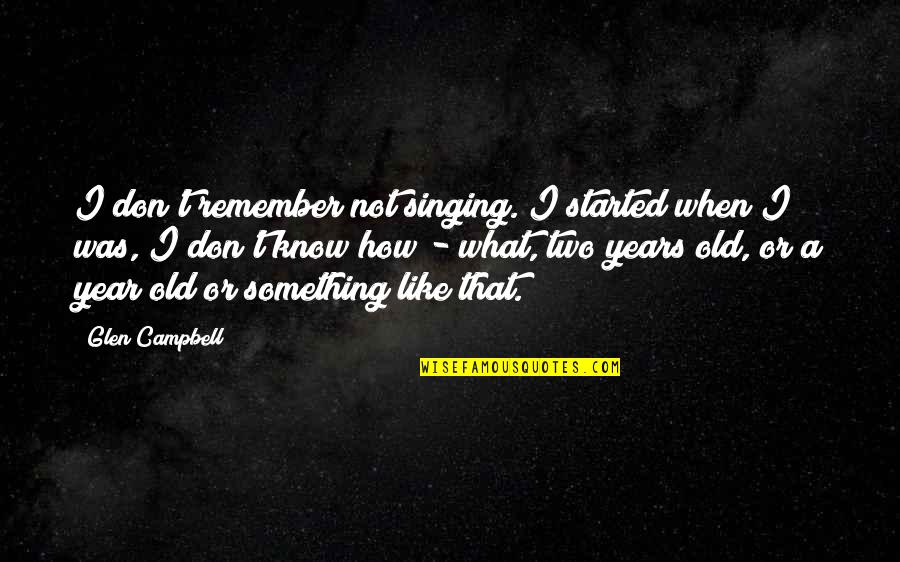 Two Years Old Quotes By Glen Campbell: I don't remember not singing. I started when