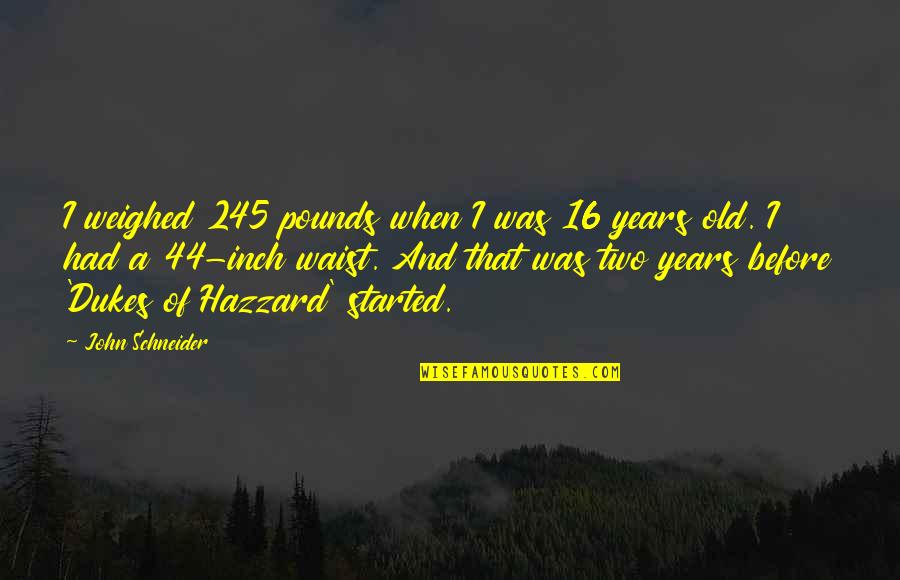 Two Years Old Quotes By John Schneider: I weighed 245 pounds when I was 16