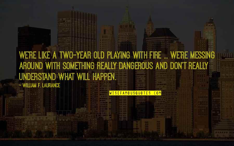 Two Years Old Quotes By William F. Laurance: We're like a two-year old playing with fire