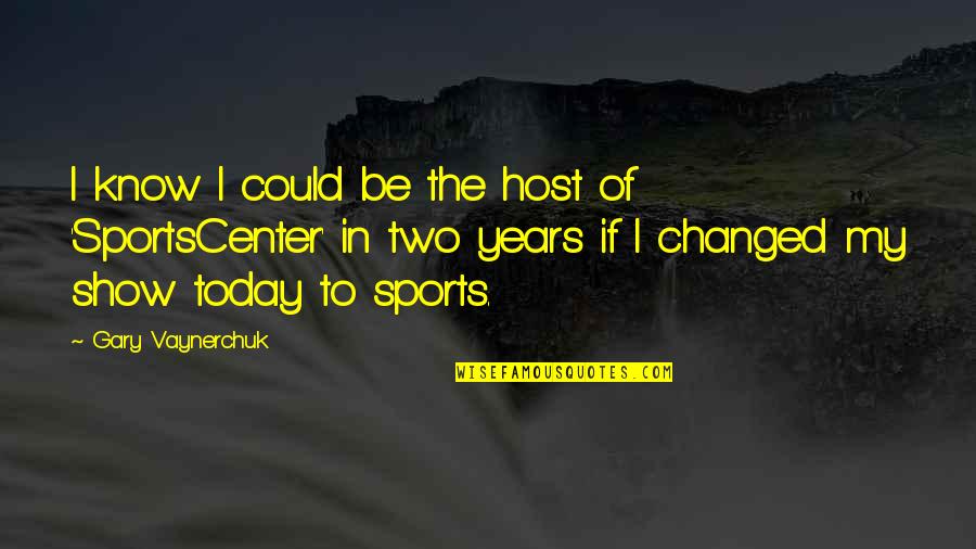 Two Years Quotes By Gary Vaynerchuk: I know I could be the host of Two Years Quotes By Gary Vaynerchuk: I know I could be the host of