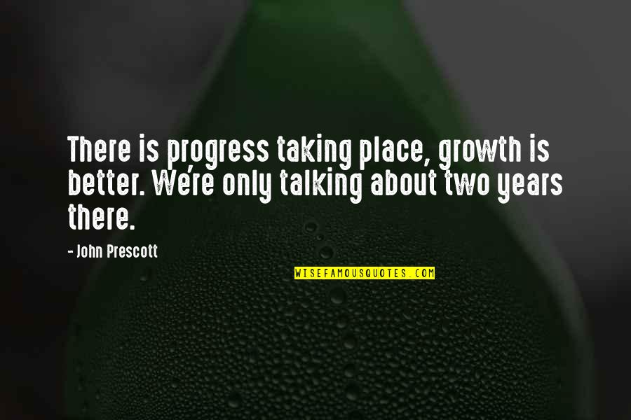 Two Years Quotes By John Prescott: There is progress taking place, growth is better. Two Years Quotes By John Prescott: There is progress taking place, growth is better.