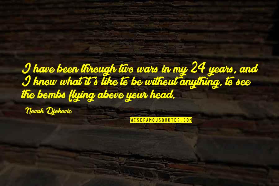 Two Years Quotes By Novak Djokovic: I have been through two wars in my Two Years Quotes By Novak Djokovic: I have been through two wars in my