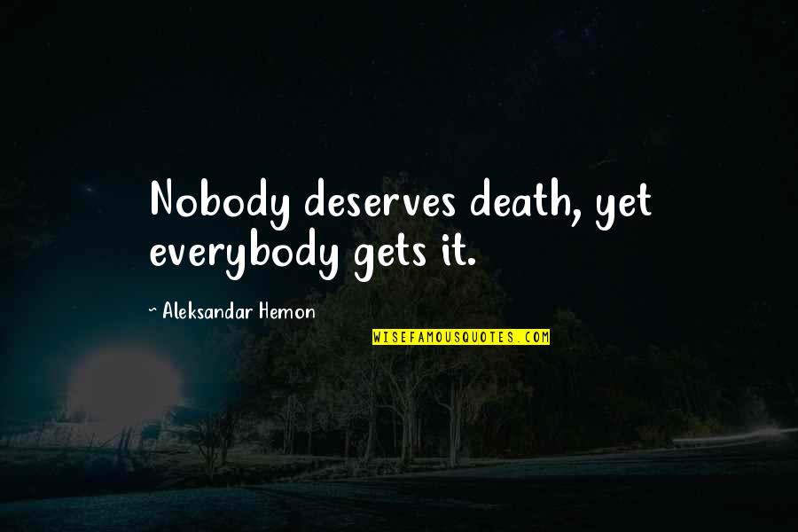 Twopennyblue Quotes By Aleksandar Hemon: Nobody deserves death, yet everybody gets it. Twopennyblue Quotes By Aleksandar Hemon: Nobody deserves death, yet everybody gets it.