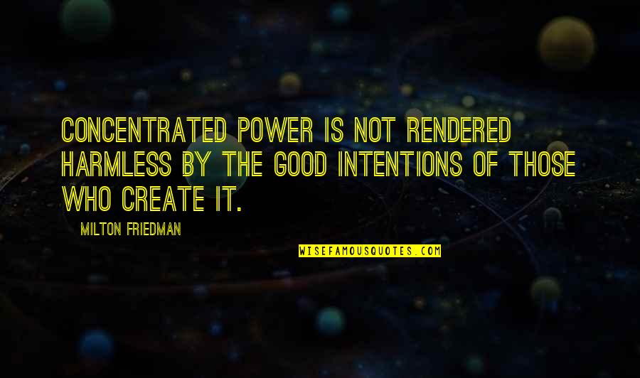 Twords Quotes By Milton Friedman: Concentrated power is not rendered harmless by the